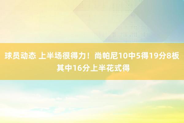 球员动态 上半场很得力！尚帕尼10中5得19分8板 其中16分上半花式得