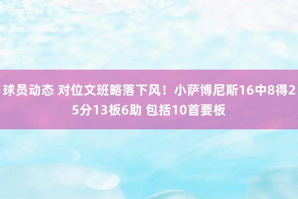 球员动态 对位文班略落下风！小萨博尼斯16中8得25分13板6助 包括10首要板