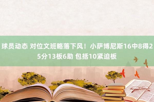 球员动态 对位文班略落下风！小萨博尼斯16中8得25分13板6助 包括10紧迫板