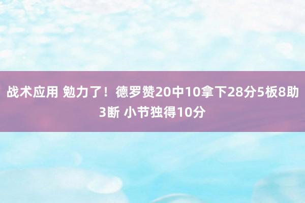 战术应用 勉力了！德罗赞20中10拿下28分5板8助3断 小节独得10分