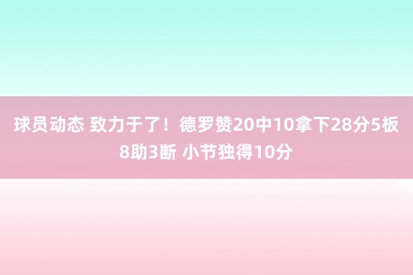 球员动态 致力于了！德罗赞20中10拿下28分5板8助3断 小节独得10分