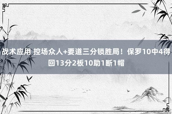 战术应用 控场众人+要道三分锁胜局！保罗10中4得回13分2板10助1断1帽