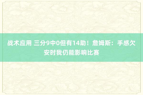 战术应用 三分9中0但有14助！詹姆斯：手感欠安时我仍能影响比赛