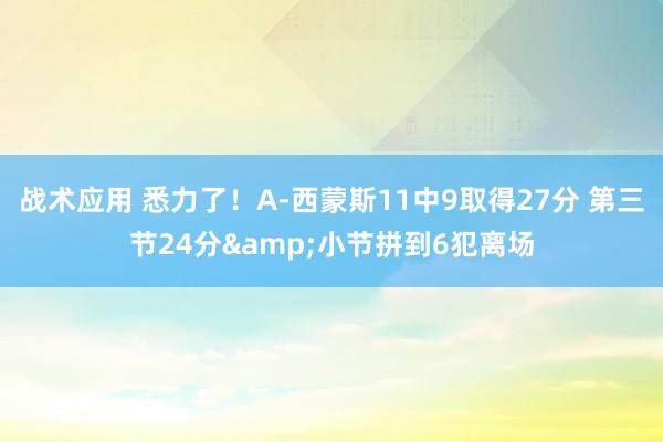 战术应用 悉力了！A-西蒙斯11中9取得27分 第三节24分&小节拼到6犯离场