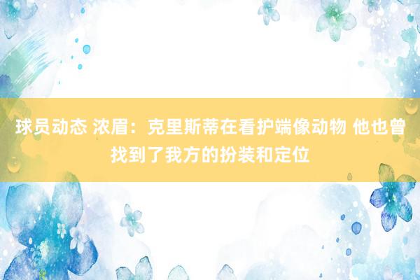 球员动态 浓眉：克里斯蒂在看护端像动物 他也曾找到了我方的扮装和定位