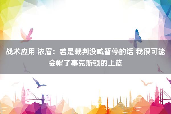 战术应用 浓眉：若是裁判没喊暂停的话 我很可能会帽了塞克斯顿的上篮