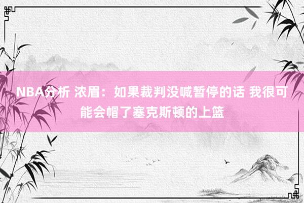 NBA分析 浓眉：如果裁判没喊暂停的话 我很可能会帽了塞克斯顿的上篮