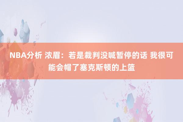 NBA分析 浓眉：若是裁判没喊暂停的话 我很可能会帽了塞克斯顿的上篮