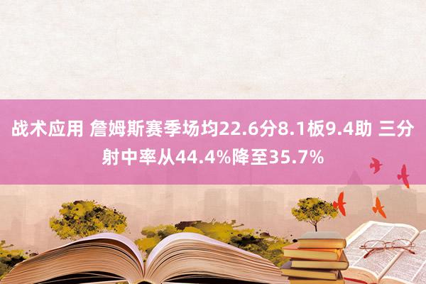 战术应用 詹姆斯赛季场均22.6分8.1板9.4助 三分射中率从44.4%降至35.7%