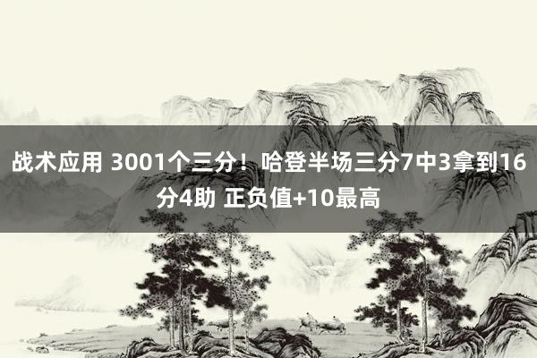 战术应用 3001个三分！哈登半场三分7中3拿到16分4助 正负值+10最高