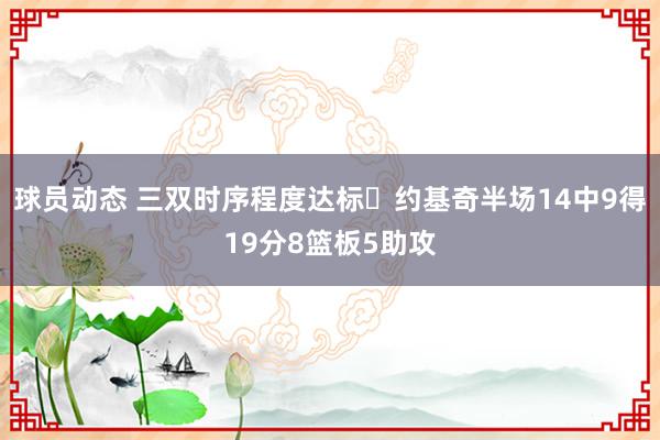 球员动态 三双时序程度达标✔约基奇半场14中9得19分8篮板5助攻