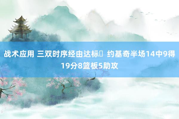 战术应用 三双时序经由达标✔约基奇半场14中9得19分8篮板5助攻