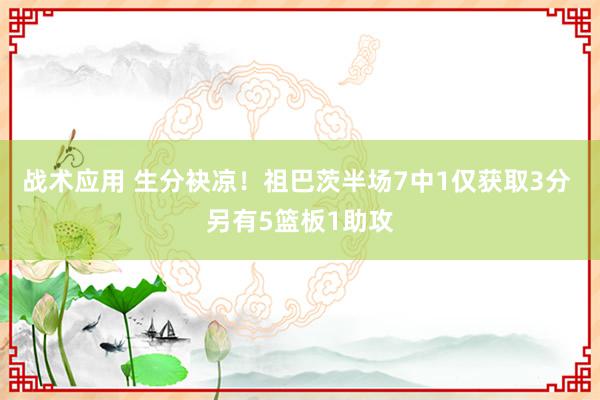 战术应用 生分袂凉！祖巴茨半场7中1仅获取3分 另有5篮板1助攻