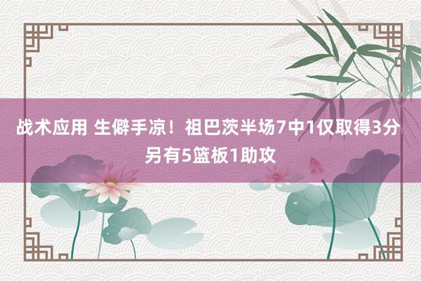 战术应用 生僻手凉！祖巴茨半场7中1仅取得3分 另有5篮板1助攻