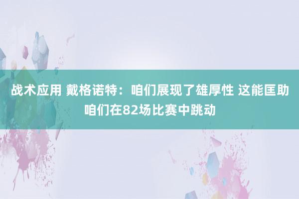 战术应用 戴格诺特：咱们展现了雄厚性 这能匡助咱们在82场比赛中跳动