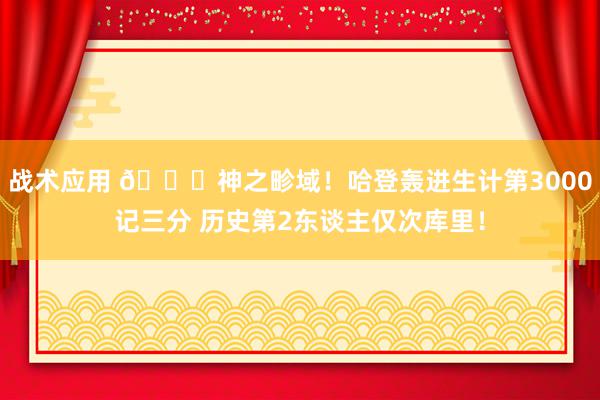 战术应用 😀神之畛域！哈登轰进生计第3000记三分 历史第2东谈主仅次库里！