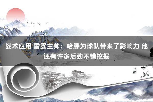 战术应用 雷霆主帅：哈滕为球队带来了影响力 他还有许多后劲不错挖掘