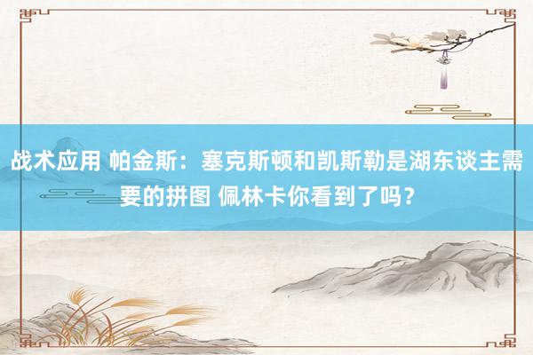 战术应用 帕金斯：塞克斯顿和凯斯勒是湖东谈主需要的拼图 佩林卡你看到了吗？