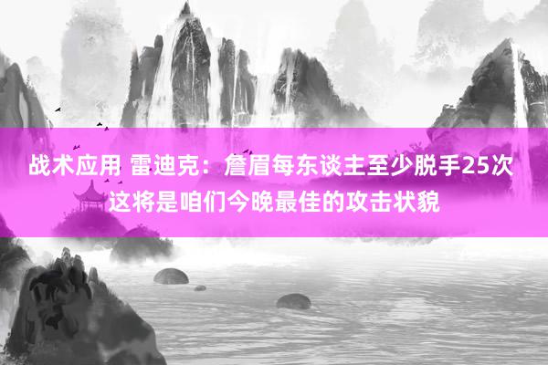 战术应用 雷迪克：詹眉每东谈主至少脱手25次 这将是咱们今晚最佳的攻击状貌