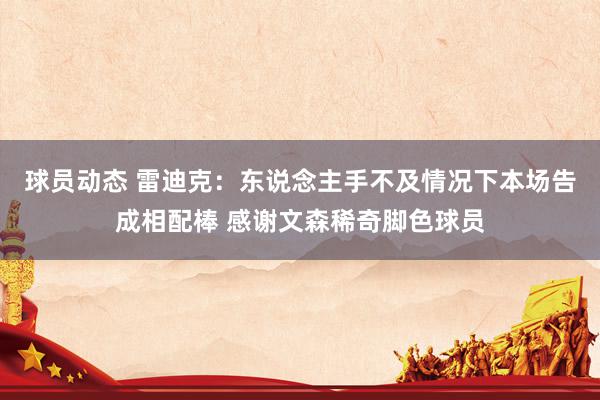 球员动态 雷迪克：东说念主手不及情况下本场告成相配棒 感谢文森稀奇脚色球员