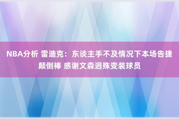 NBA分析 雷迪克：东谈主手不及情况下本场告捷颠倒棒 感谢文森迥殊变装球员