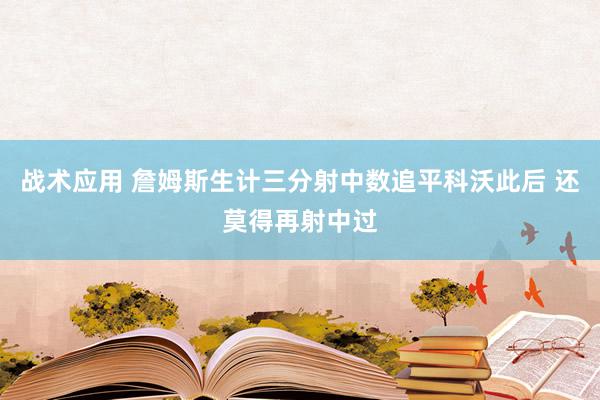 战术应用 詹姆斯生计三分射中数追平科沃此后 还莫得再射中过