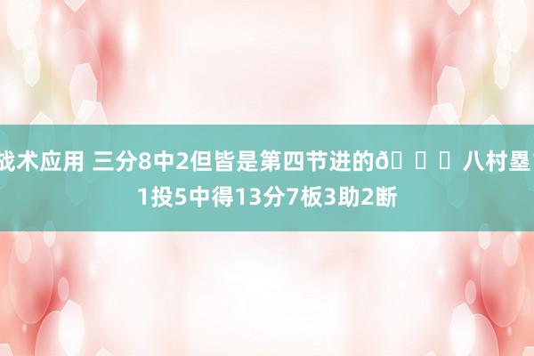 战术应用 三分8中2但皆是第四节进的😈八村塁11投5中得13分7板3助2断