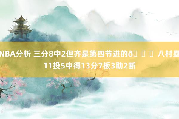 NBA分析 三分8中2但齐是第四节进的😈八村塁11投5中得13分7板3助2断