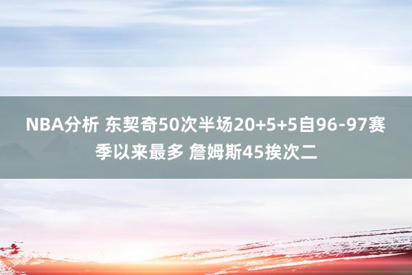 NBA分析 东契奇50次半场20+5+5自96-97赛季以来最多 詹姆斯45挨次二