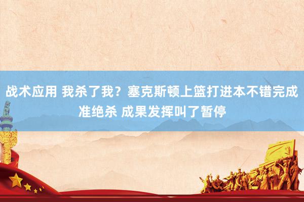 战术应用 我杀了我？塞克斯顿上篮打进本不错完成准绝杀 成果发挥叫了暂停