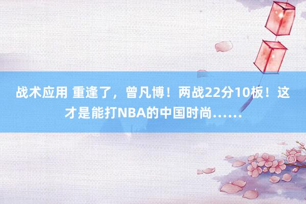 战术应用 重逢了，曾凡博！两战22分10板！这才是能打NBA的中国时尚……