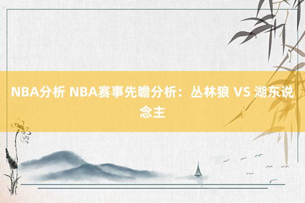 NBA分析 NBA赛事先瞻分析：丛林狼 VS 湖东说念主