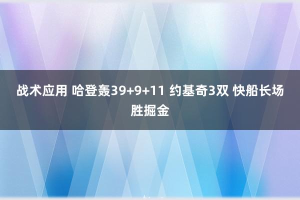 战术应用 哈登轰39+9+11 约基奇3双 快船长场胜掘金