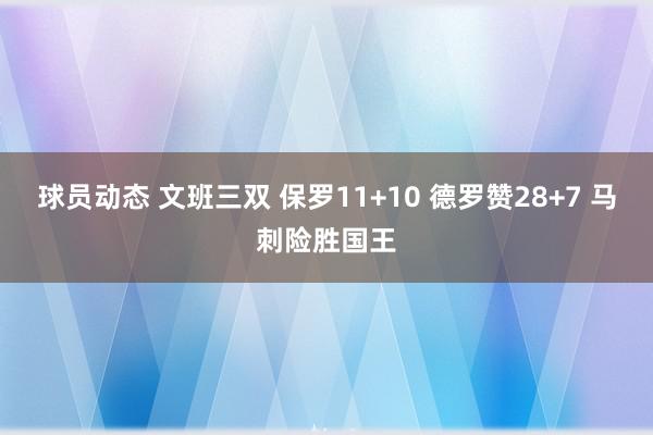 球员动态 文班三双 保罗11+10 德罗赞28+7 马刺险胜国王