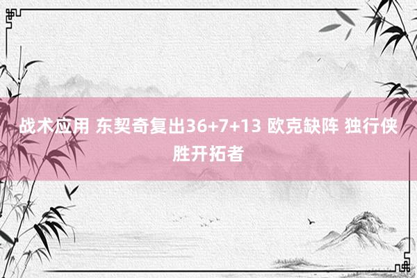 战术应用 东契奇复出36+7+13 欧克缺阵 独行侠胜开拓者