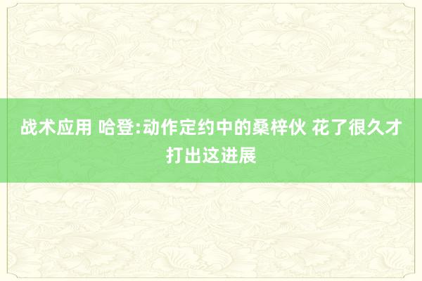 战术应用 哈登:动作定约中的桑梓伙 花了很久才打出这进展