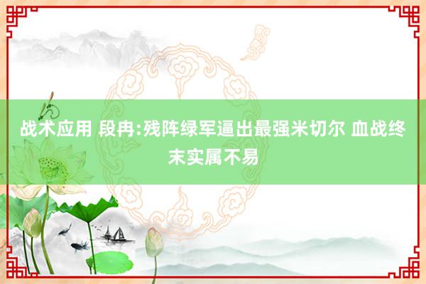 战术应用 段冉:残阵绿军逼出最强米切尔 血战终末实属不易