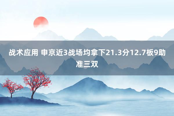 战术应用 申京近3战场均拿下21.3分12.7板9助准三双