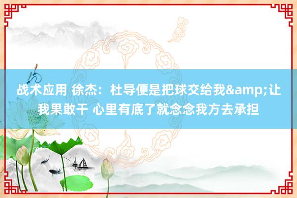 战术应用 徐杰：杜导便是把球交给我&让我果敢干 心里有底了就念念我方去承担