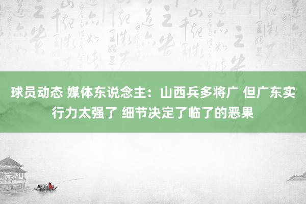 球员动态 媒体东说念主：山西兵多将广 但广东实行力太强了 细节决定了临了的恶果