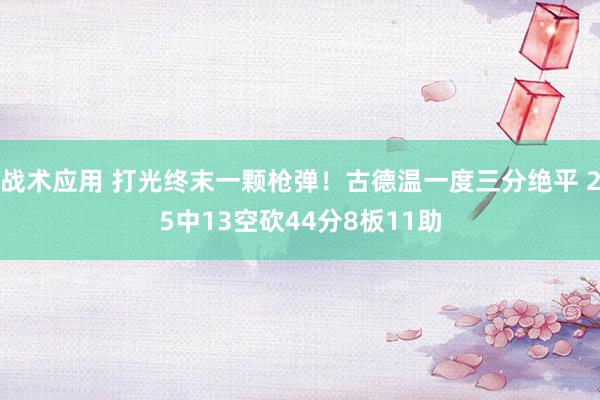 战术应用 打光终末一颗枪弹！古德温一度三分绝平 25中13空砍44分8板11助