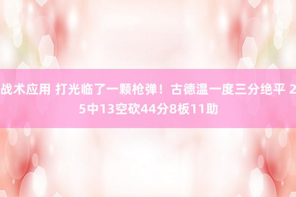 战术应用 打光临了一颗枪弹！古德温一度三分绝平 25中13空砍44分8板11助