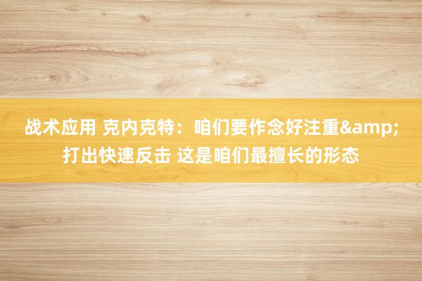 战术应用 克内克特：咱们要作念好注重&打出快速反击 这是咱们最擅长的形态