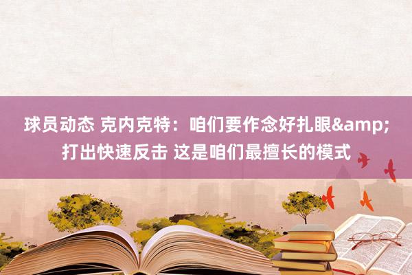 球员动态 克内克特：咱们要作念好扎眼&打出快速反击 这是咱们最擅长的模式