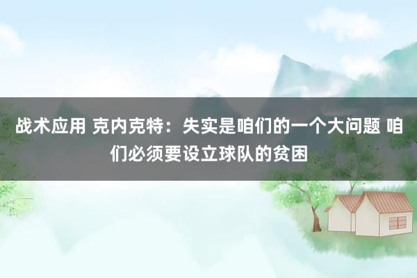 战术应用 克内克特：失实是咱们的一个大问题 咱们必须要设立球队的贫困