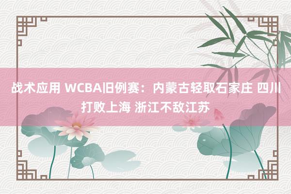 战术应用 WCBA旧例赛：内蒙古轻取石家庄 四川打败上海 浙江不敌江苏