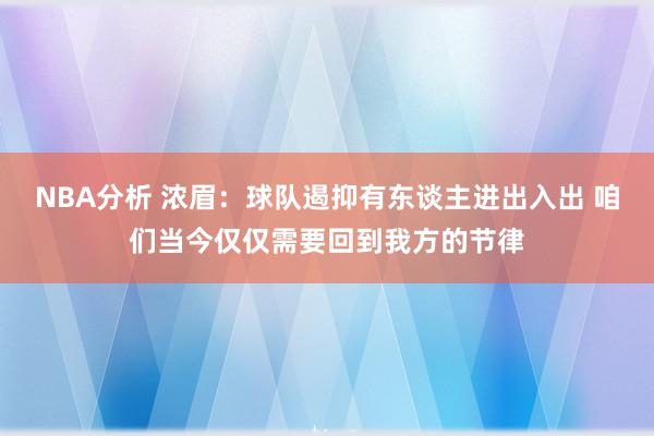 NBA分析 浓眉：球队遏抑有东谈主进出入出 咱们当今仅仅需要回到我方的节律