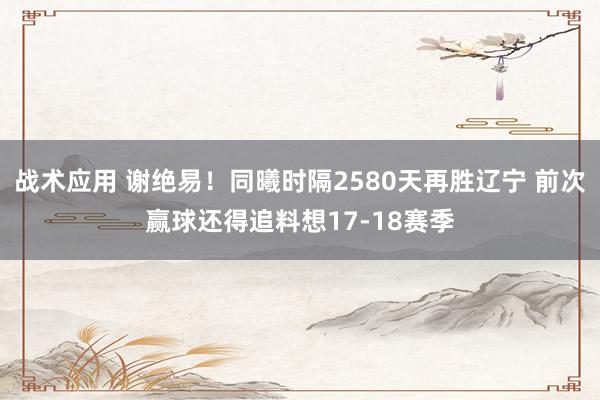 战术应用 谢绝易！同曦时隔2580天再胜辽宁 前次赢球还得追料想17-18赛季