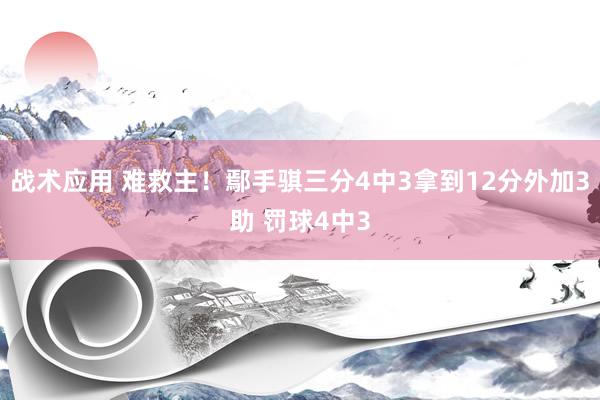 战术应用 难救主！鄢手骐三分4中3拿到12分外加3助 罚球4中3