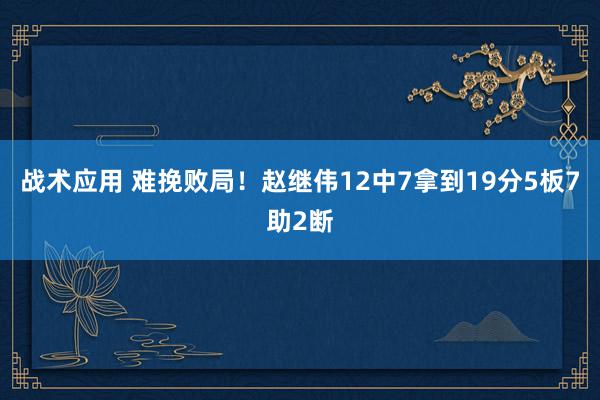 战术应用 难挽败局！赵继伟12中7拿到19分5板7助2断